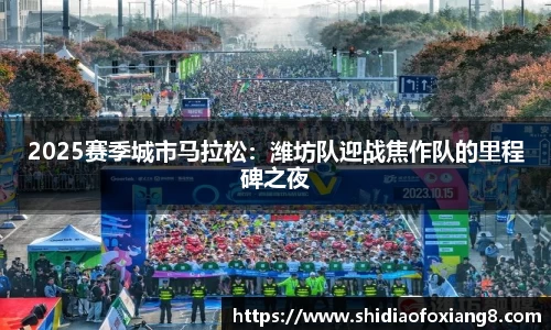 2025赛季城市马拉松：潍坊队迎战焦作队的里程碑之夜