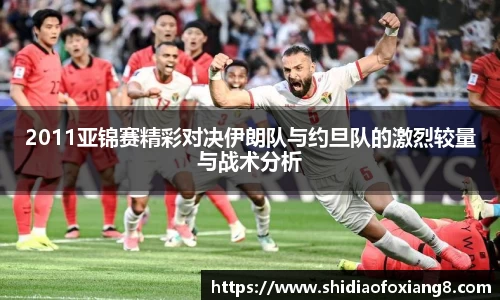 2011亚锦赛精彩对决伊朗队与约旦队的激烈较量与战术分析